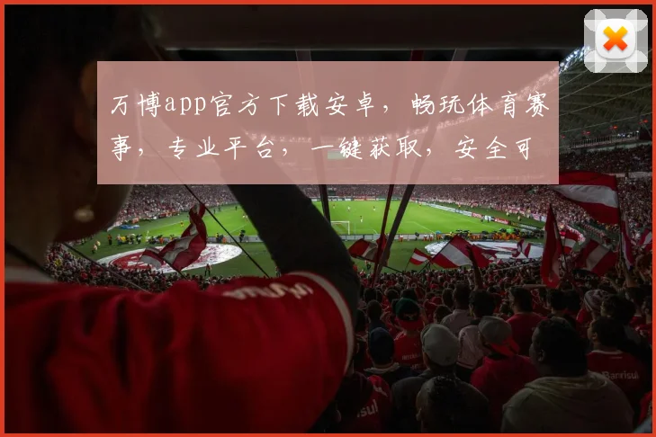 万博app官方下载安卓，畅玩体育赛事，专业平台，一键获取，安全可靠，轻松享受