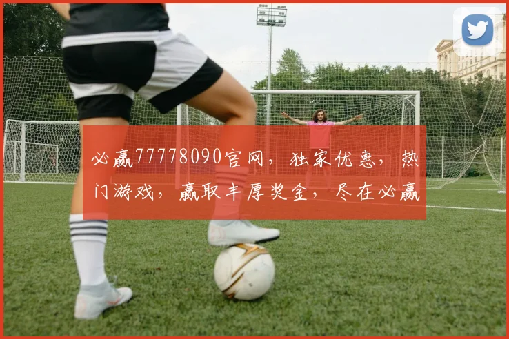 必赢77778090官网，独家优惠，热门游戏，赢取丰厚奖金，尽在必赢平台