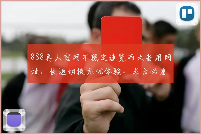 888真人官网不稳定速览两大备用网址，快速切换无忧体验，点击必看