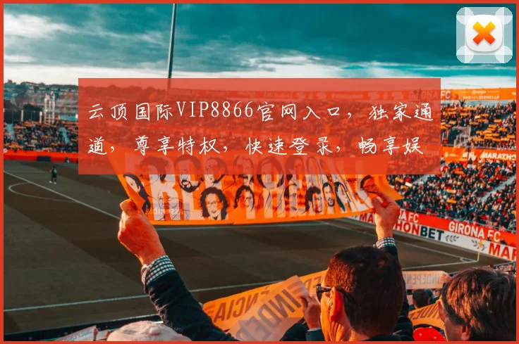 云顶国际VIP8866官网入口，独家通道，尊享特权，快速登录，畅享娱乐